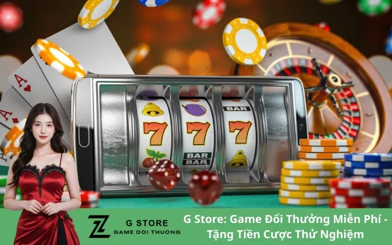 G Store: Game Đổi Thưởng Miễn Phí - Tặng Tiền Cược Thử Nghiệm