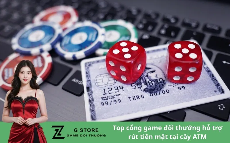 Top cổng game đổi thưởng hỗ trợ rút tiền mặt tại cây ATM